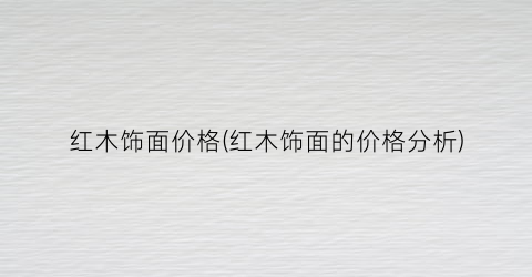 红木饰面价格(红木饰面的价格分析)
