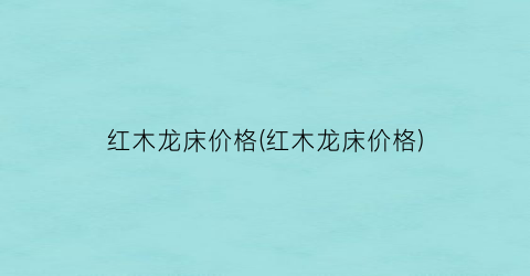 红木龙床价格(红木龙床价格)