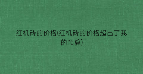 红机砖的价格(红机砖的价格超出了我的预算)