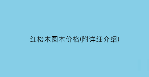 红松木圆木价格(附详细介绍)
