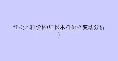 红松木料价格(红松木料价格变动分析)