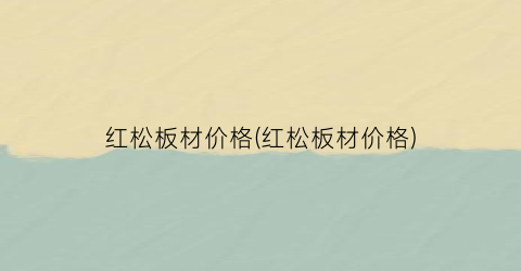 红松板材价格(红松板材价格)