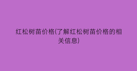 红松树苗价格(了解红松树苗价格的相关信息)