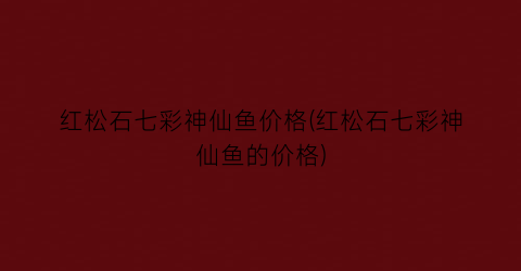 红松石七彩神仙鱼价格(红松石七彩神仙鱼的价格)