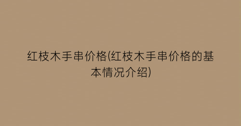 红枝木手串价格(红枝木手串价格的基本情况介绍)
