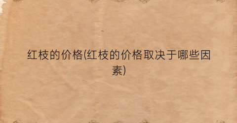 红枝的价格(红枝的价格取决于哪些因素)