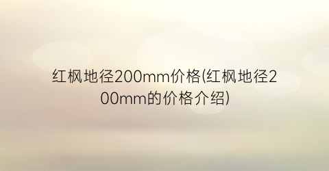 红枫地径200mm价格(红枫地径200mm的价格介绍)