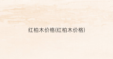 红柏木价格(红柏木价格)