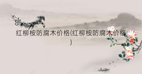 红柳桉防腐木价格(红柳桉防腐木价格)