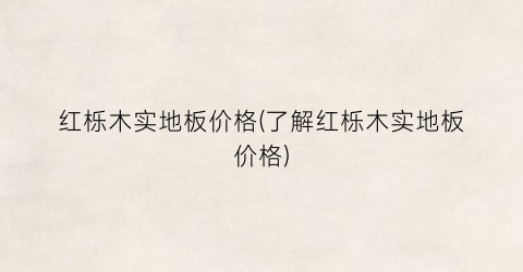 红栎木实地板价格(了解红栎木实地板价格)