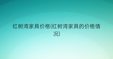 红树湾家具价格(红树湾家具的价格情况)