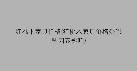 红桃木家具价格(红桃木家具价格受哪些因素影响)