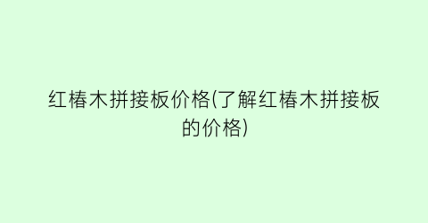 红椿木拼接板价格(了解红椿木拼接板的价格)
