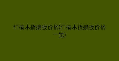 红椿木指接板价格(红椿木指接板价格一览)