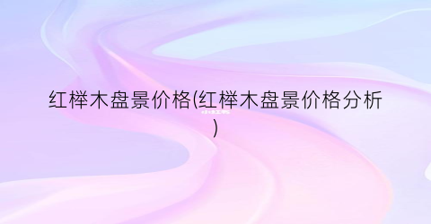 红榉木盘景价格(红榉木盘景价格分析)