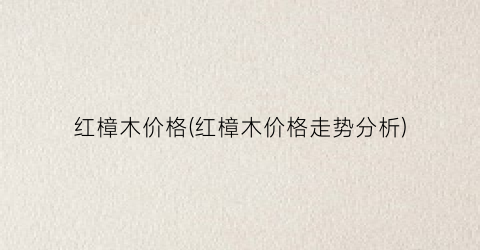 红樟木价格(红樟木价格走势分析)