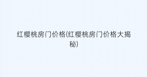 红樱桃房门价格(红樱桃房门价格大揭秘)