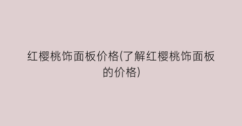红樱桃饰面板价格(了解红樱桃饰面板的价格)