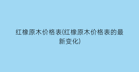 红橡原木价格表(红橡原木价格表的最新变化)