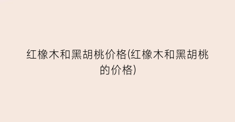 红橡木和黑胡桃价格(红橡木和黑胡桃的价格)