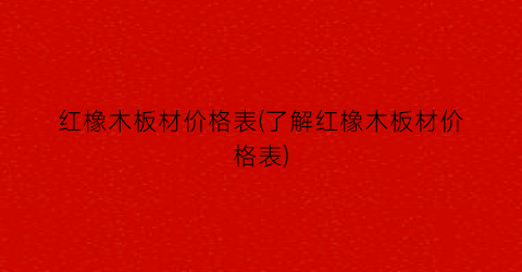 红橡木板材价格表(了解红橡木板材价格表)