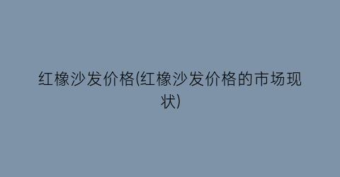 红橡沙发价格(红橡沙发价格的市场现状)