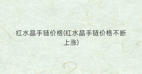 红水晶手链价格(红水晶手链价格不断上涨)