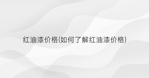 “红油漆价格(如何了解红油漆价格)