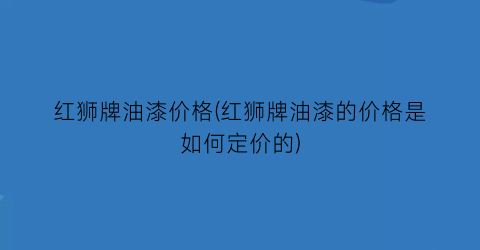 红狮牌油漆价格(红狮牌油漆的价格是如何定价的)