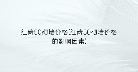 红砖50砌墙价格(红砖50砌墙价格的影响因素)