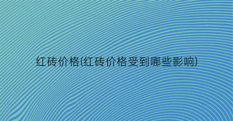 红砖价格(红砖价格受到哪些影响)