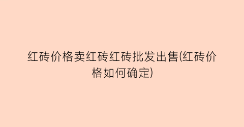 红砖价格卖红砖红砖批发出售(红砖价格如何确定)