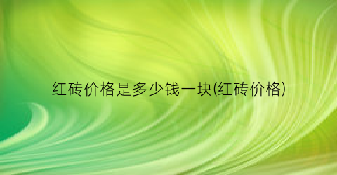 红砖价格是多少钱一块(红砖价格)
