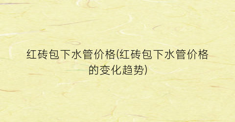红砖包下水管价格(红砖包下水管价格的变化趋势)