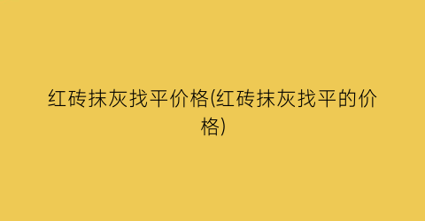 红砖抹灰找平价格(红砖抹灰找平的价格)