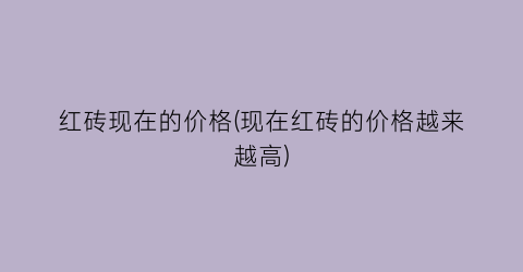 红砖现在的价格(现在红砖的价格越来越高)