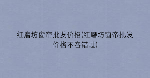 红磨坊窗帘批发价格(红磨坊窗帘批发价格不容错过)