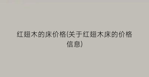 红翅木的床价格(关于红翅木床的价格信息)