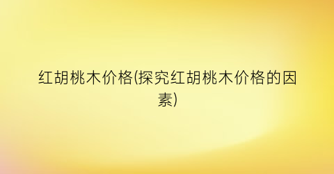 红胡桃木价格(探究红胡桃木价格的因素)
