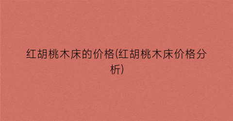 红胡桃木床的价格(红胡桃木床价格分析)