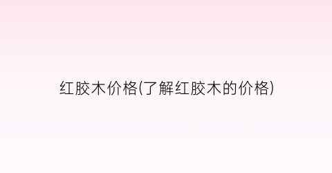 红胶木价格(了解红胶木的价格)