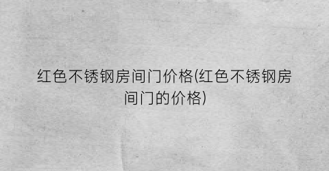 红色不锈钢房间门价格(红色不锈钢房间门的价格)