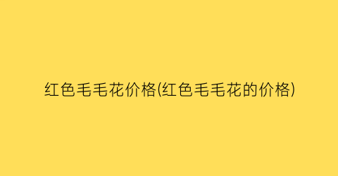 红色毛毛花价格(红色毛毛花的价格)