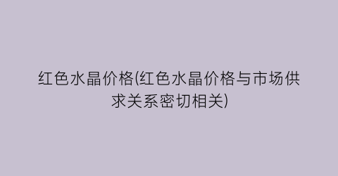 红色水晶价格(红色水晶价格与市场供求关系密切相关)