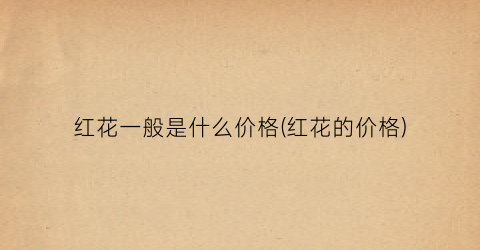 红花一般是什么价格(红花的价格)