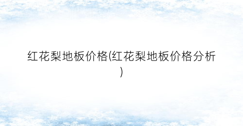 “红花梨地板价格(红花梨地板价格分析)