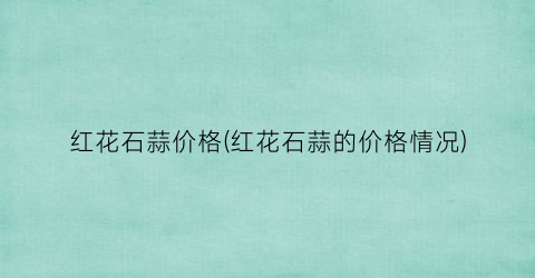 红花石蒜价格(红花石蒜的价格情况)