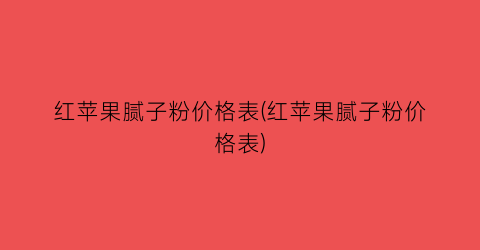 红苹果腻子粉价格表(红苹果腻子粉价格表)