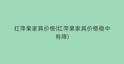 红萍果家具价格(红萍果家具价格稳中有降)