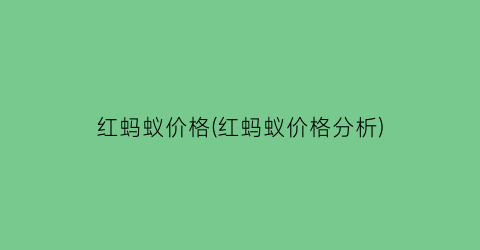 红蚂蚁价格(红蚂蚁价格分析)